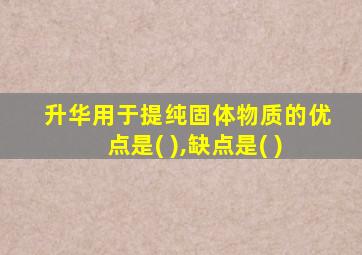 升华用于提纯固体物质的优点是( ),缺点是( )